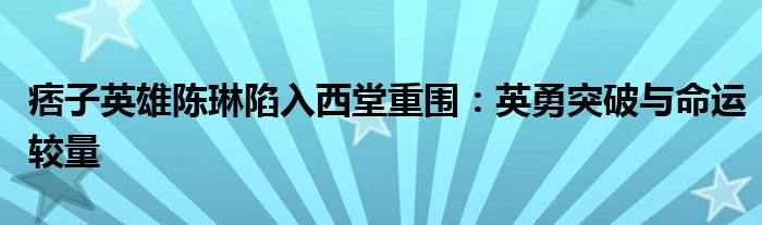 痞子英雄陈琳陷入西堂重围：英勇突破与命运较量