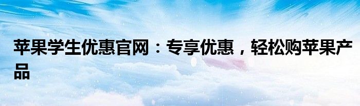 苹果学生优惠官网：专享优惠，轻松购苹果产品