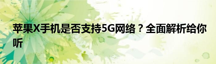 苹果X手机是否支持5G网络？全面解析给你听