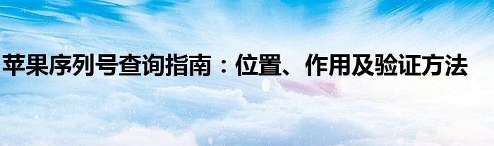 苹果序列号查询指南：位置、作用及验证方法