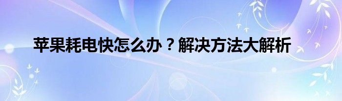 苹果耗电快怎么办？解决方法大解析