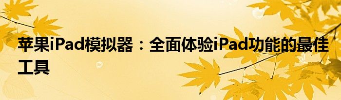 苹果iPad模拟器：全面体验iPad功能的最佳工具