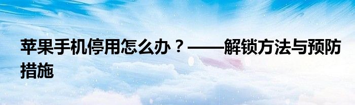 苹果手机停用怎么办？——解锁方法与预防措施