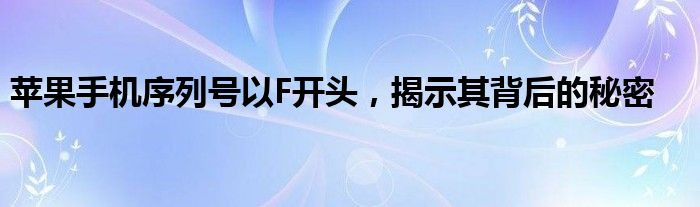 苹果手机序列号以F开头，揭示其背后的秘密