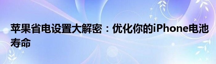 苹果省电设置大解密：优化你的iPhone电池寿命