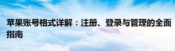 苹果账号格式详解：注册、登录与管理的全面指南