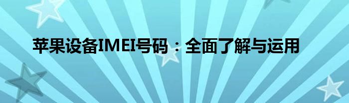 苹果设备IMEI号码：全面了解与运用