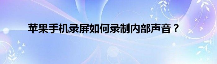 苹果手机录屏如何录制内部声音？