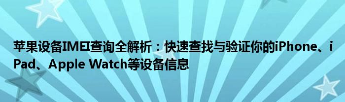 苹果设备IMEI查询全解析：快速查找与验证你的iPhone、iPad、Apple Watch等设备信息