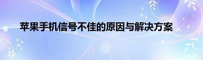 苹果手机信号不佳的原因与解决方案