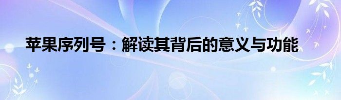 苹果序列号：解读其背后的意义与功能