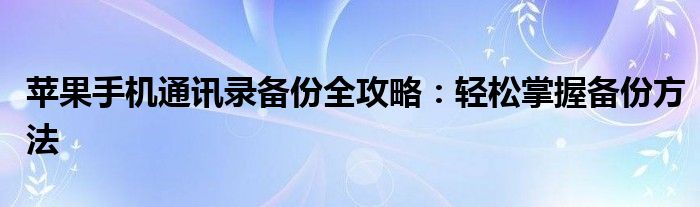 苹果手机通讯录备份全攻略：轻松掌握备份方法