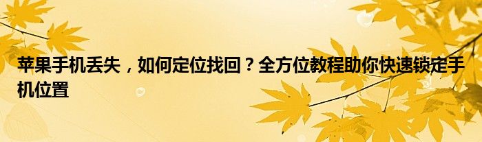 苹果手机丢失，如何定位找回？全方位教程助你快速锁定手机位置