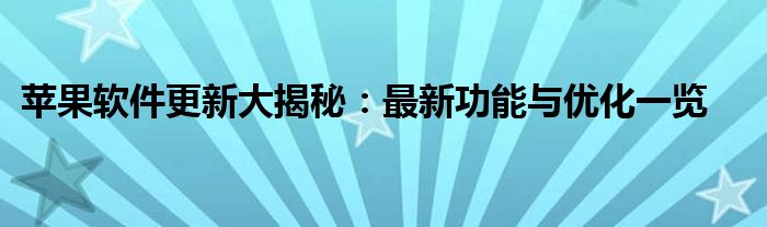 苹果软件更新大揭秘：最新功能与优化一览