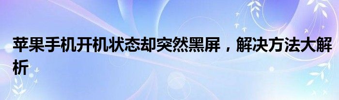 苹果手机开机状态却突然黑屏，解决方法大解析