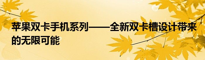 苹果双卡手机系列——全新双卡槽设计带来的无限可能