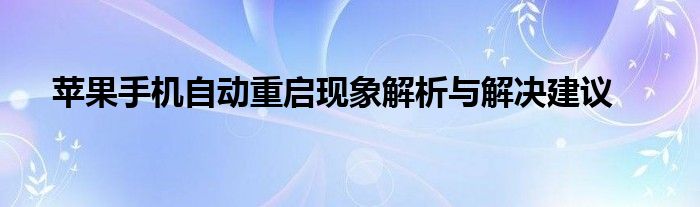 苹果手机自动重启现象解析与解决建议