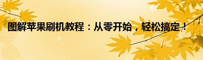 图解苹果刷机教程：从零开始，轻松搞定！