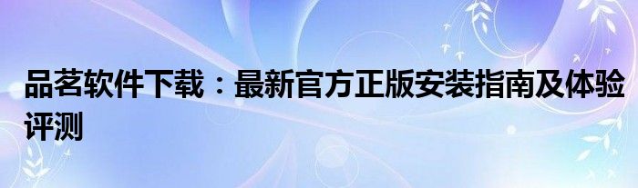 品茗软件下载：最新官方正版安装指南及体验评测