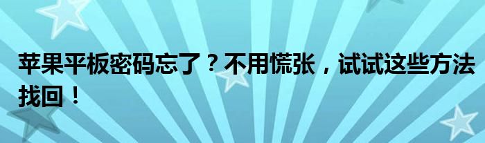 苹果平板密码忘了？不用慌张，试试这些方法找回！