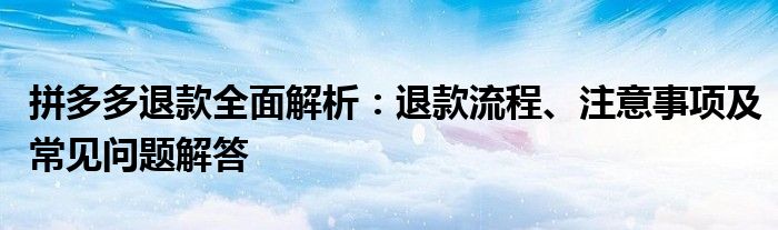 拼多多退款全面解析：退款流程、注意事项及常见问题解答