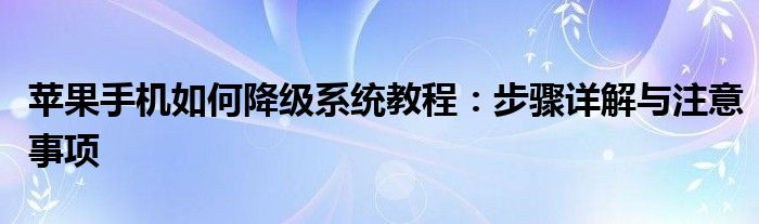 苹果手机如何降级系统教程：步骤详解与注意事项