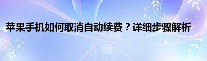 苹果手机如何取消自动续费？详细步骤解析