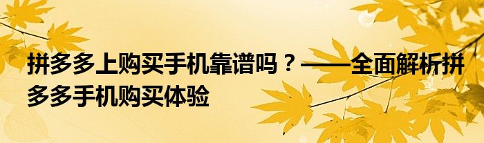 拼多多上购买手机靠谱吗？——全面解析拼多多手机购买体验