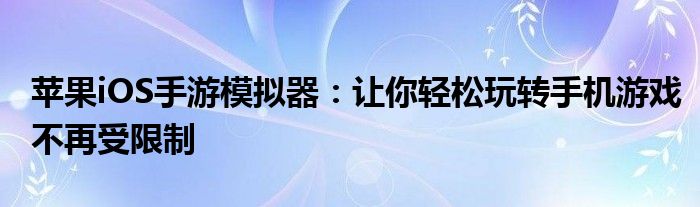 苹果iOS手游模拟器：让你轻松玩转手机游戏不再受限制