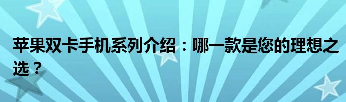 苹果双卡手机系列介绍：哪一款是您的理想之选？