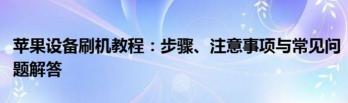 苹果设备刷机教程：步骤、注意事项与常见问题解答