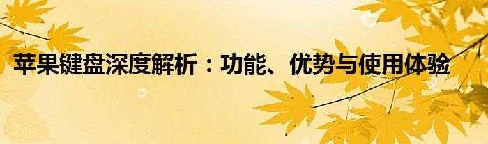 苹果键盘深度解析：功能、优势与使用体验