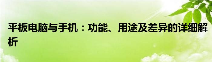 平板电脑与手机：功能、用途及差异的详细解析