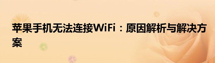 苹果手机无法连接WiFi：原因解析与解决方案