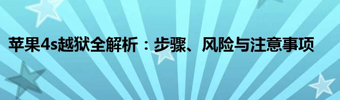 苹果4s越狱全解析：步骤、风险与注意事项