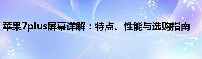 苹果7plus屏幕详解：特点、性能与选购指南