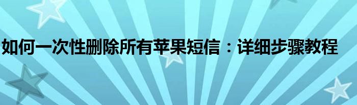 如何一次性删除所有苹果短信：详细步骤教程