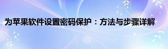 为苹果软件设置密码保护：方法与步骤详解