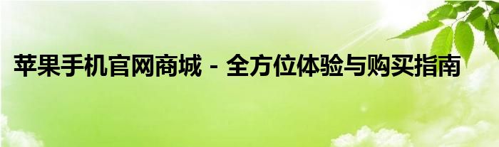 苹果手机官网商城 - 全方位体验与购买指南