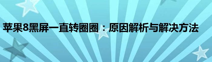 苹果8黑屏一直转圈圈：原因解析与解决方法