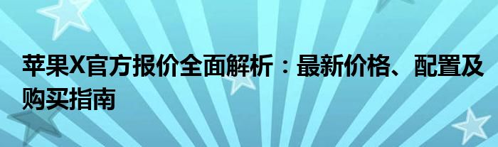 苹果X官方报价全面解析：最新价格、配置及购买指南