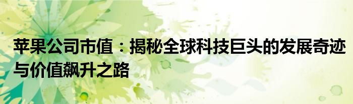 苹果公司市值：揭秘全球科技巨头的发展奇迹与价值飙升之路