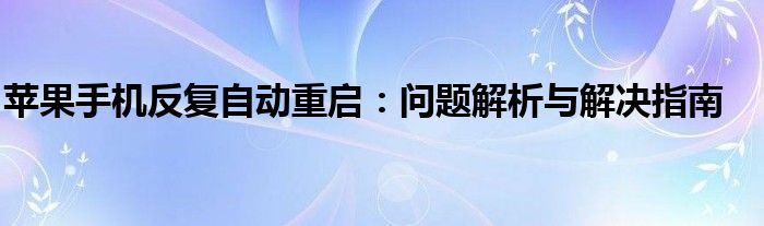 苹果手机反复自动重启：问题解析与解决指南