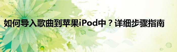 如何导入歌曲到苹果iPod中？详细步骤指南