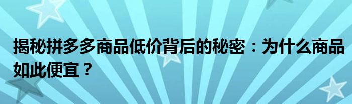 揭秘拼多多商品低价背后的秘密：为什么商品如此便宜？