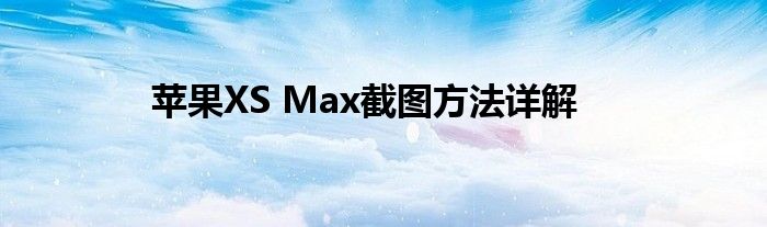 苹果XS Max截图方法详解