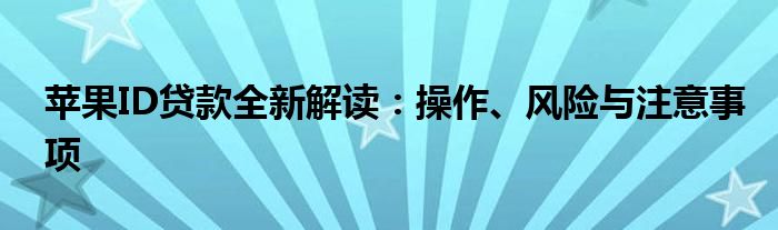 苹果ID贷款全新解读：操作、风险与注意事项