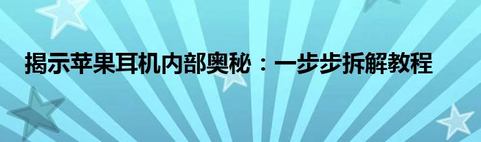 揭示苹果耳机内部奥秘：一步步拆解教程