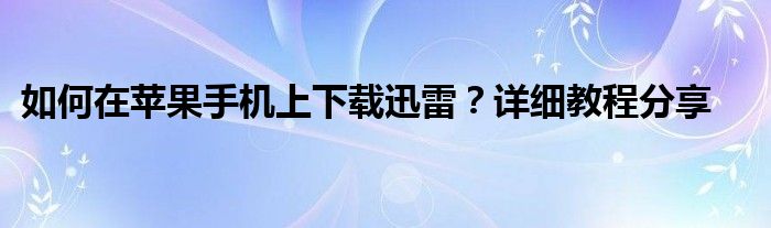 如何在苹果手机上下载迅雷？详细教程分享