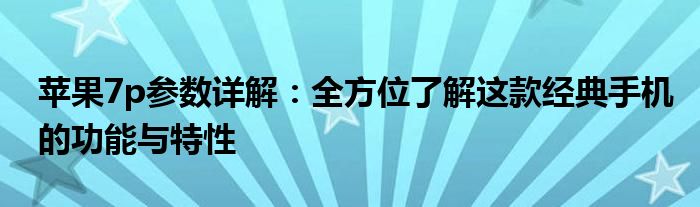 苹果7p参数详解：全方位了解这款经典手机的功能与特性